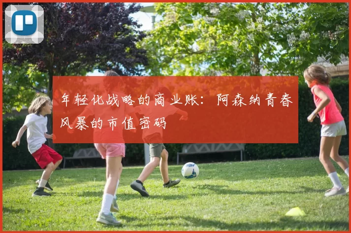 年轻化战略的商业账：阿森纳青春风暴的市值密码