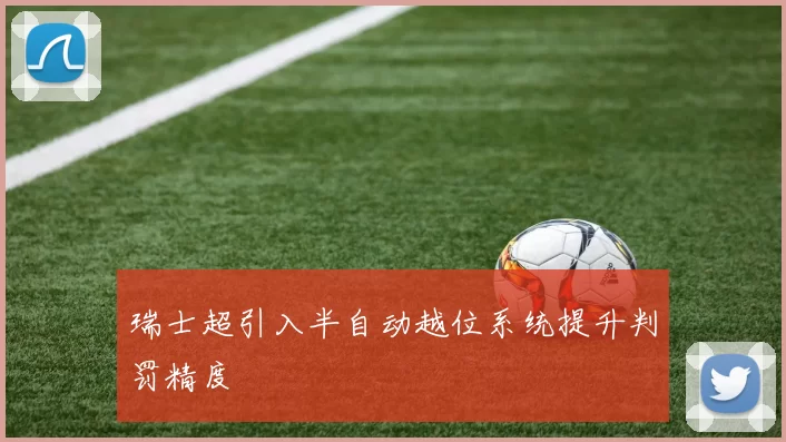 瑞士超引入半自动越位系统提升判罚精度