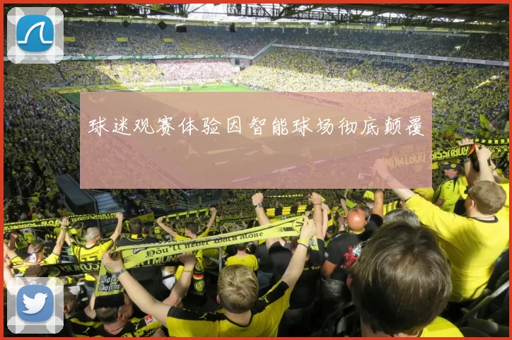 球迷观赛体验因智能球场彻底颠覆