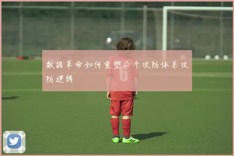 数据革命如何重塑公牛攻防体系攻防逻辑