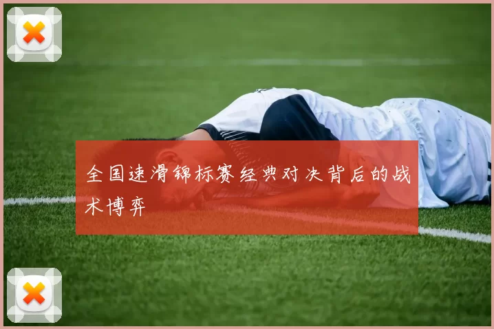 全国速滑锦标赛经典对决背后的战术博弈