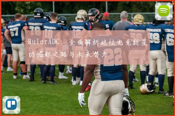 RulerADC：全面解析这位电竞新星的崛起之路与未来潜力