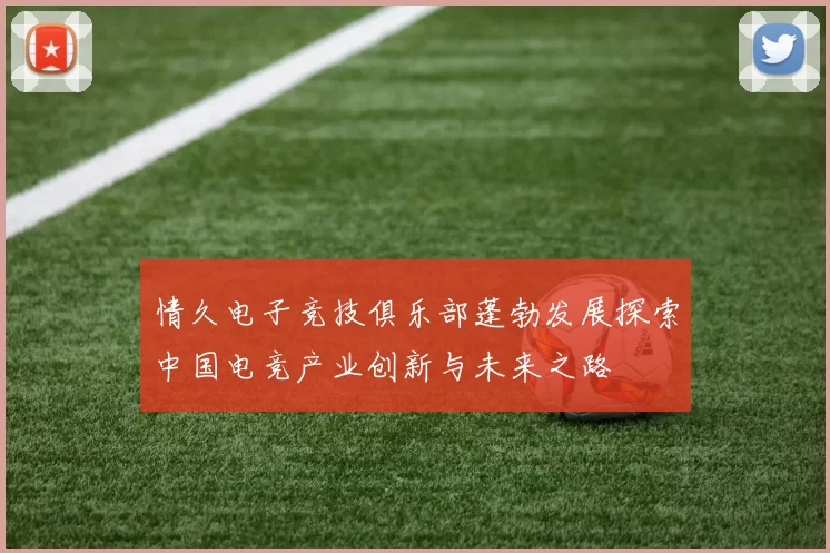 情久电子竞技俱乐部蓬勃发展探索中国电竞产业创新与未来之路