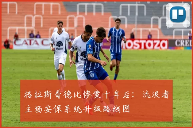 格拉斯哥德比惨案十年后：流浪者主场安保系统升级路线图