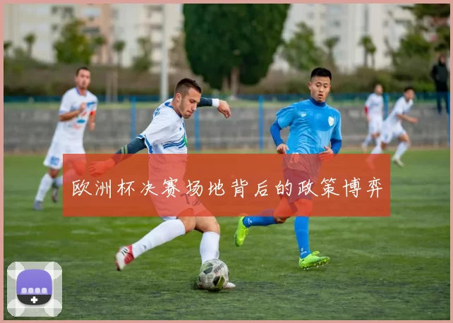 欧洲杯决赛场地背后的政策博弈