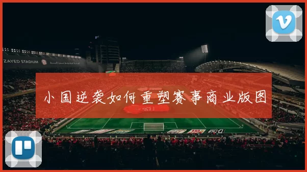 小国逆袭如何重塑赛事商业版图