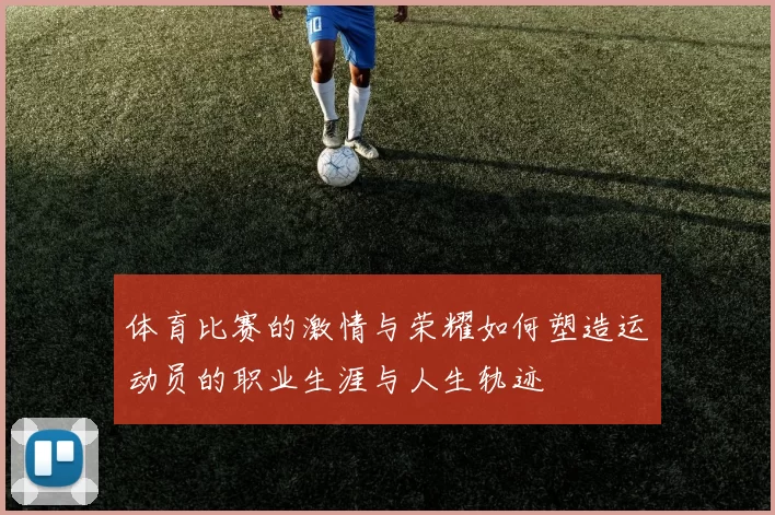体育比赛的激情与荣耀如何塑造运动员的职业生涯与人生轨迹