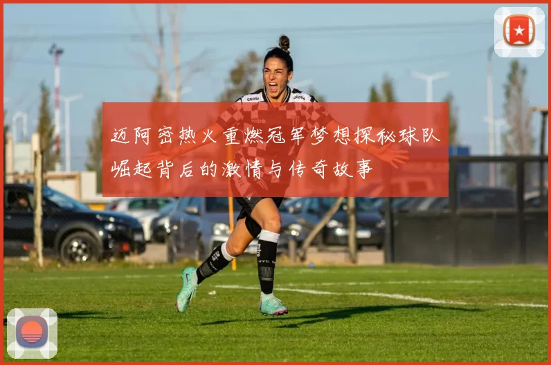 迈阿密热火重燃冠军梦想探秘球队崛起背后的激情与传奇故事