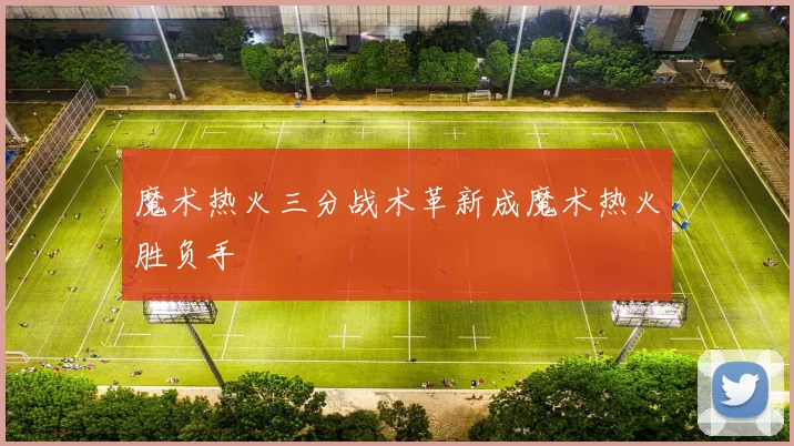 魔术热火三分战术革新成魔术热火胜负手