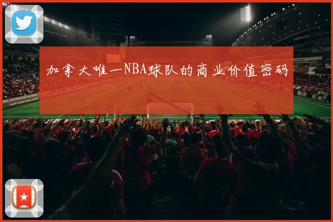 加拿大唯一NBA球队的商业价值密码