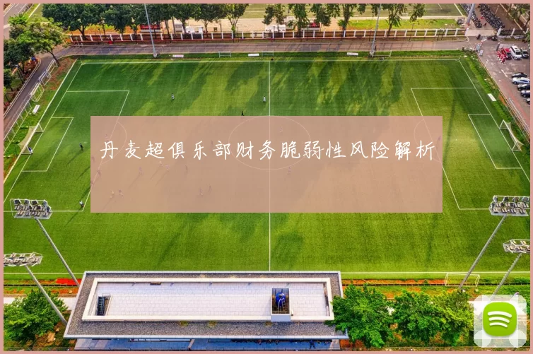 丹麦超俱乐部财务脆弱性风险解析