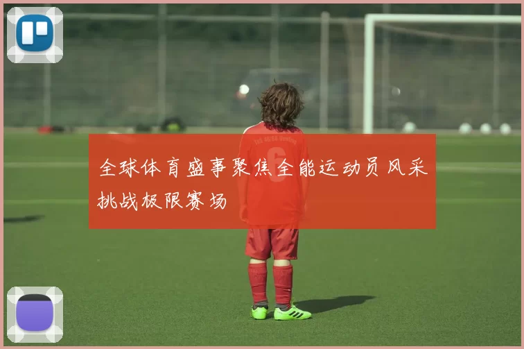 全球体育盛事聚焦全能运动员风采挑战极限赛场