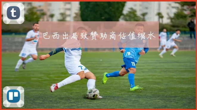 巴西出局致赞助商估值缩水
